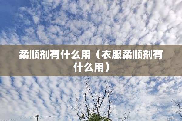 柔顺剂有什么用（衣服柔顺剂有什么用）