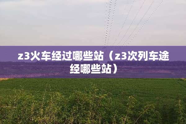 z3火车经过哪些站（z3次列车途经哪些站）