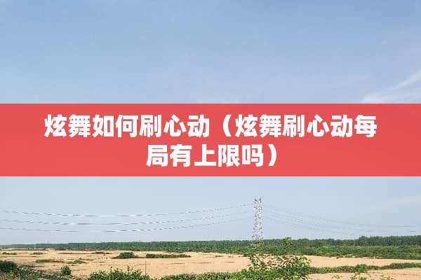 炫舞如何刷心动（炫舞刷心动每局有上限吗）