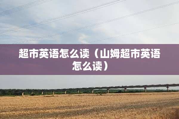 超市英语怎么读（山姆超市英语怎么读）