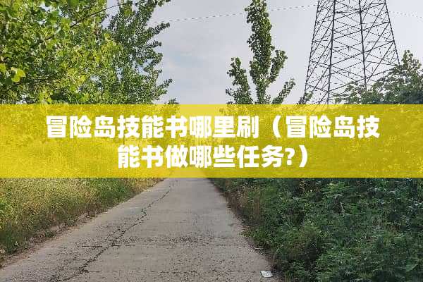 冒险岛技能书哪里刷（冒险岛技能书做哪些任务?）