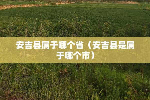 安吉县属于哪个省（安吉县是属于哪个市）