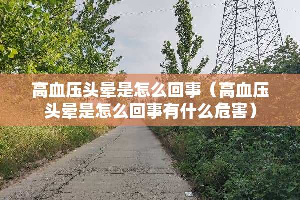 高血压头晕是怎么回事（高血压头晕是怎么回事有什么危害）