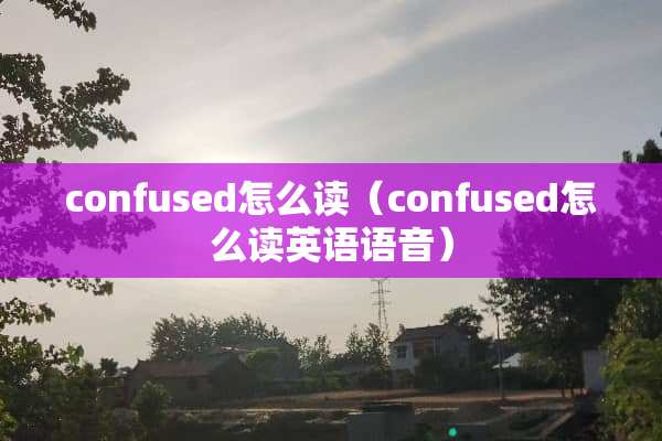 confused怎么读（confused怎么读英语语音）