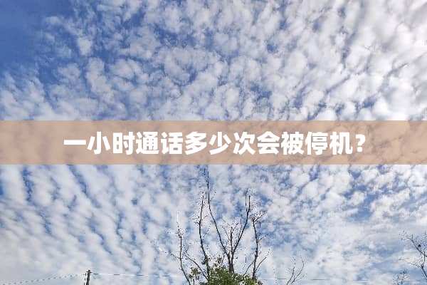 一小时通话多少次会被停机？