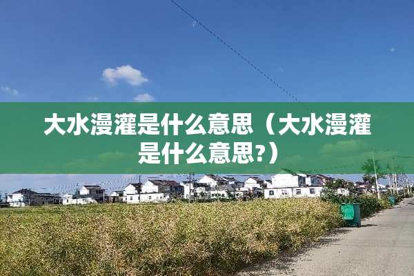 大水漫灌是什么意思（大水漫灌是什么意思?）