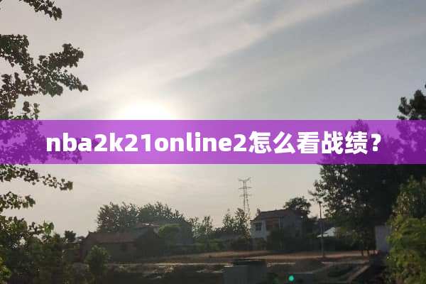 nba2k21online2怎么看战绩？