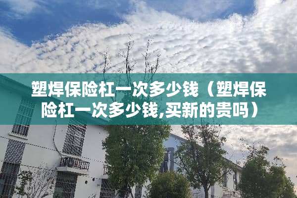 塑焊保险杠一次多少钱（塑焊保险杠一次多少钱,买新的贵吗）