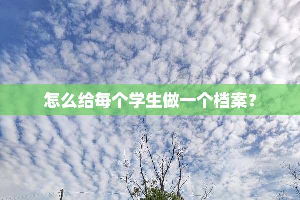 怎么给每个学生做一个档案？