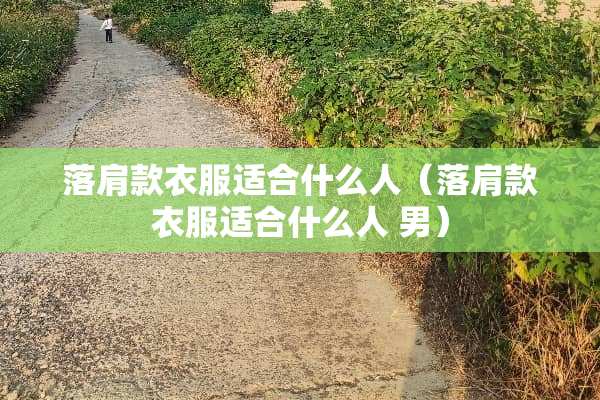 落肩款衣服适合什么人（落肩款衣服适合什么人 男）