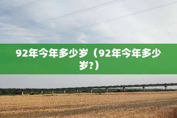 92年今年多少岁（92年今年多少岁?）