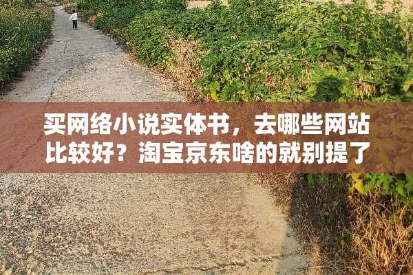 买网络小说实体书，去哪些网站比较好？淘宝京东啥的就别提了？