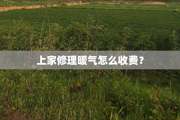 上家修理暖气怎么收费？