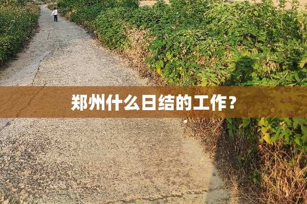 郑州什么日结的工作？