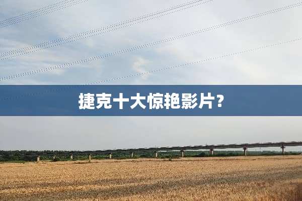 捷克十大惊艳影片？