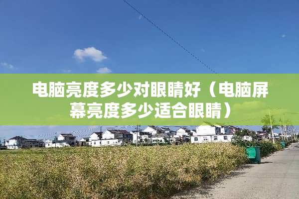电脑亮度多少对眼睛好（电脑屏幕亮度多少适合眼睛）