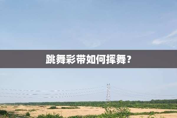 跳舞彩带如何挥舞？