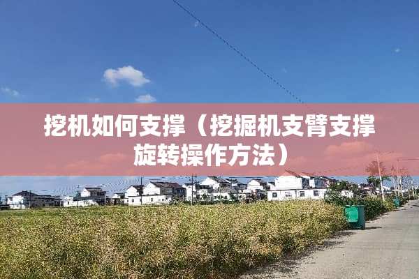 挖机如何支撑（挖掘机支臂支撑旋转操作方法）