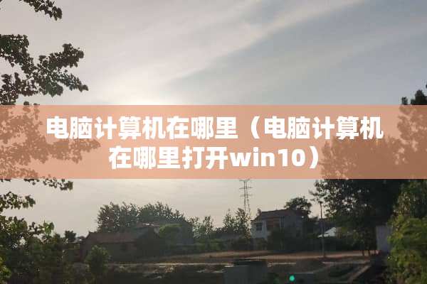 电脑计算机在哪里（电脑计算机在哪里打开win10）