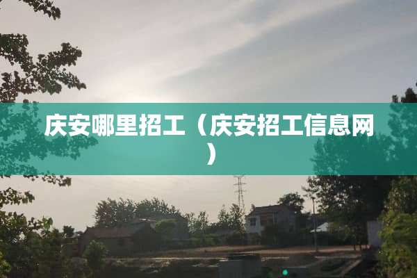 庆安哪里招工（庆安招工信息网）