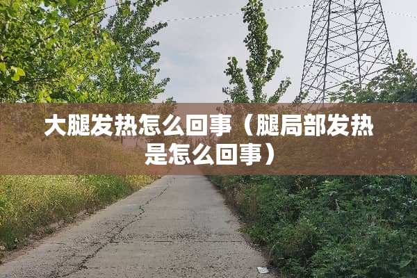 大腿发热怎么回事（腿局部发热是怎么回事）