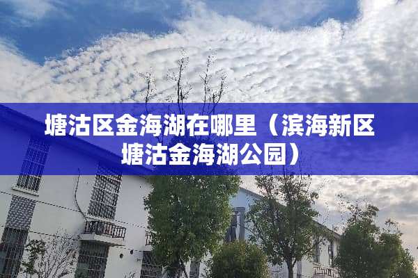 塘沽区金海湖在哪里（滨海新区塘沽金海湖公园）
