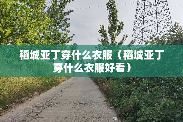 稻城亚丁穿什么衣服（稻城亚丁穿什么衣服好看）
