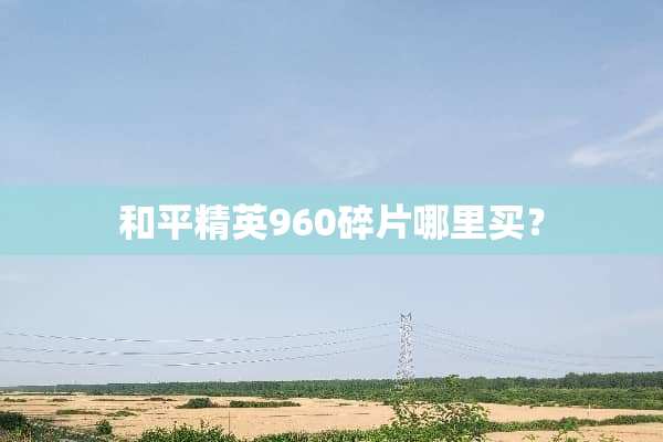 和平精英960碎片哪里买？
