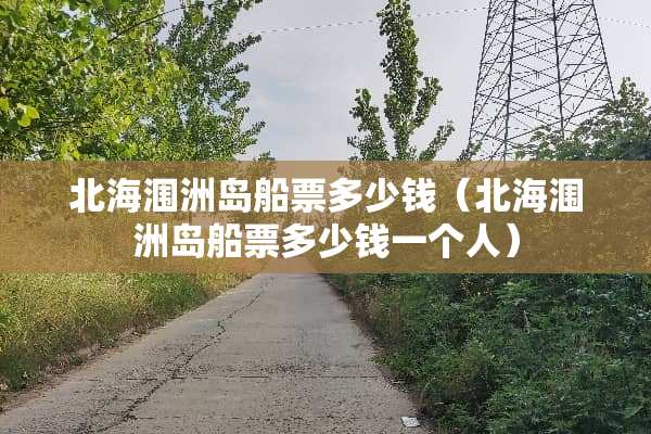 北海涠洲岛船票多少钱（北海涠洲岛船票多少钱一个人）