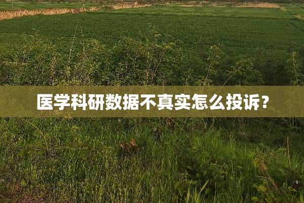 医学科研数据不真实怎么投诉？