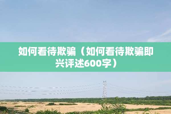 如何看待欺骗（如何看待欺骗即兴评述600字）