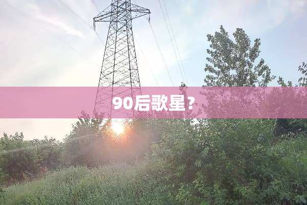 90后歌星？
