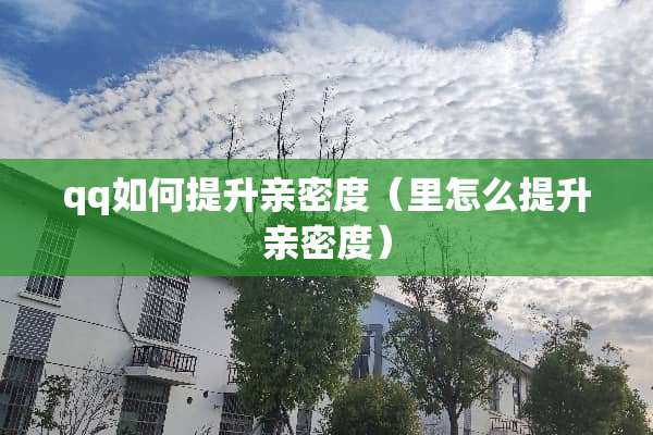 qq如何提升亲密度（里怎么提升亲密度）