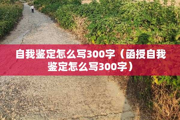 自我鉴定怎么写300字（函授自我鉴定怎么写300字）