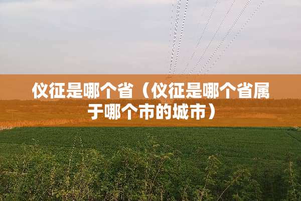 仪征是哪个省（仪征是哪个省属于哪个市的城市）