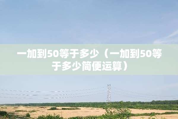 一加到50等于多少（一加到50等于多少简便运算）