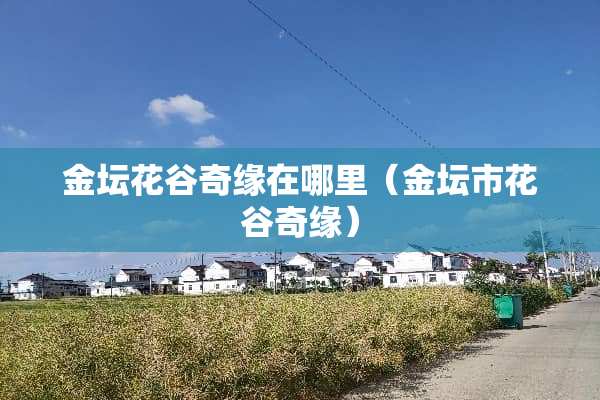 金坛花谷奇缘在哪里（金坛市花谷奇缘）