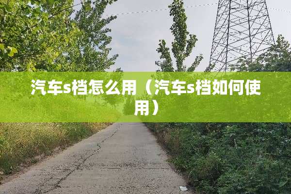 汽车s档怎么用（汽车s档如何使用）