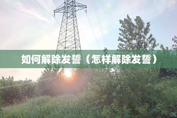 如何解除发誓（怎样解除发誓）