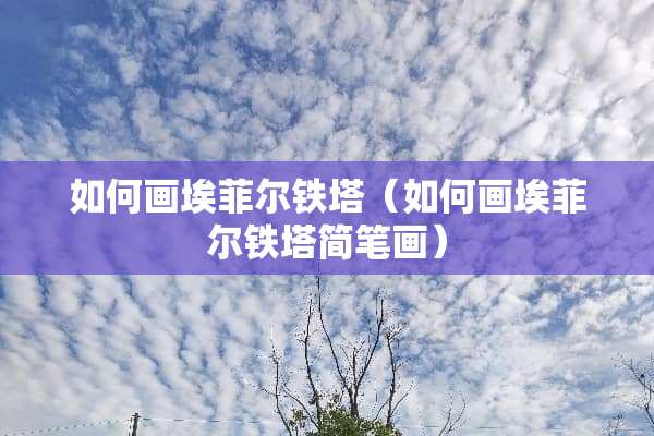 如何画埃菲尔铁塔（如何画埃菲尔铁塔简笔画）