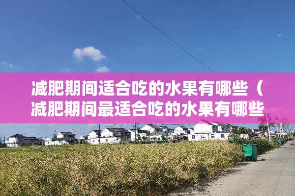 减肥期间适合吃的水果有哪些（减肥期间最适合吃的水果有哪些）