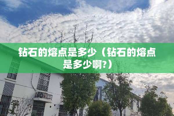 钻石的熔点是多少（钻石的熔点是多少啊?）