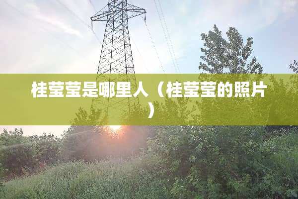 桂莹莹是哪里人（桂莹莹的照片）