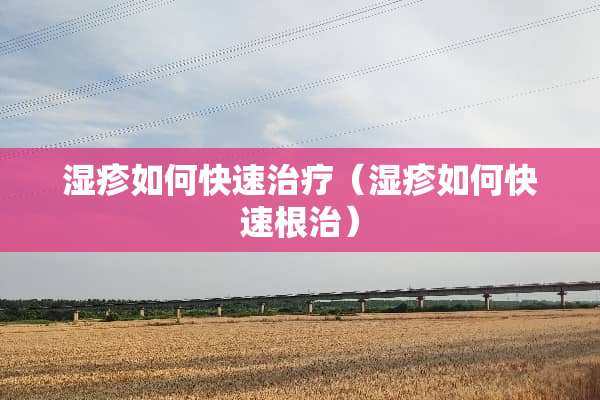 湿疹如何快速治疗（湿疹如何快速根治）