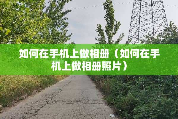 如何在手机上做相册（如何在手机上做相册照片）