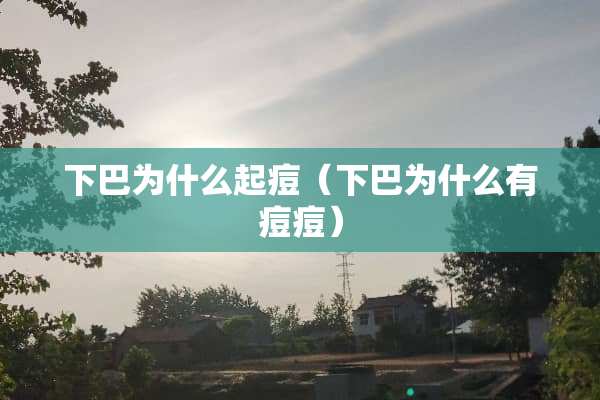 下巴为什么起痘（下巴为什么有痘痘）