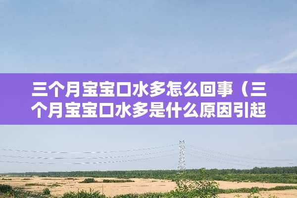 三个月宝宝口水多怎么回事（三个月宝宝口水多是什么原因引起的）
