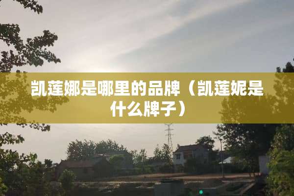 凯莲娜是哪里的品牌（凯莲妮是什么牌子）