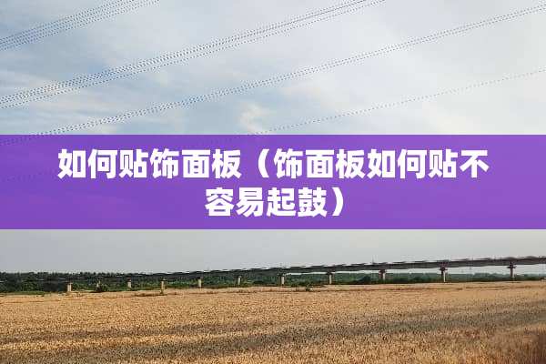 如何贴饰面板（饰面板如何贴不容易起鼓）