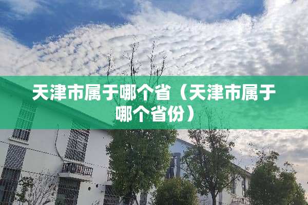 天津市属于哪个省（天津市属于哪个省份）